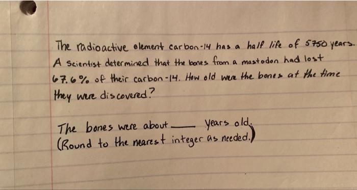 The Radioactive Element Carbon 14 Has A Half Life Of 5750 Years A Scientist Determined That The Bones From A Mastodon H 1