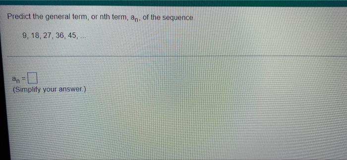 Predict The General Term Or Nth Term An Of The Sequence 9 18 27 36 45 An Simplify Your Answer 1