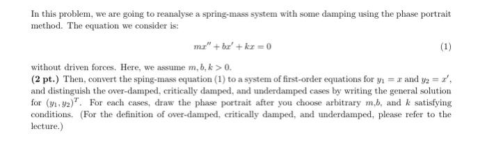 In This Problem We Are Going To Reanalyse A Spring Mass System With Some Damping Using The Phase Portrait Method The E 1