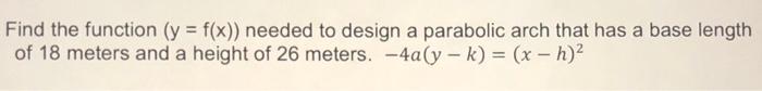 Find The Function Y F X Needed To Design A Parabolic Arch That Has A Base Length Of 18 Meters And A Height Of 26 Me 1