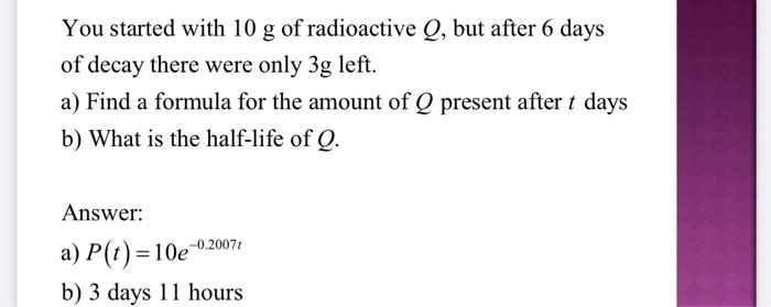 You Started With 10 G Of Radioactive Q But After 6 Days Of Decay There Were Only 3g Left A Find A Formula For The Amo 1