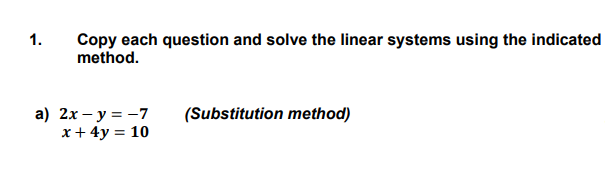 1 Copy Each Question And Solve The Linear Systems Using The Indicated Method A 2x Y 7 X 4y 10 Substitution 1
