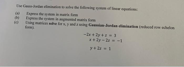 Use Gauss Jordan Elimination To Solve The Following System Of Linear Equations A Express The System In Matrix Form B 1