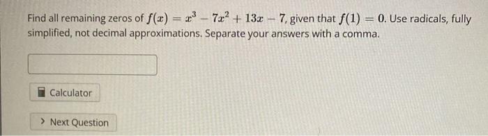 Find All Remaining Zeros Of F X X3 7x2 13x 7 Given That F 1 0 Use Radicals Fully Simplified Not Deci 1
