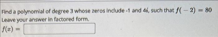 Find A Polynomial Of Degree 3 Whose Zeros Include 1 And 41 Such That F 2 80 Leave Your Answer In Factored Form F 1