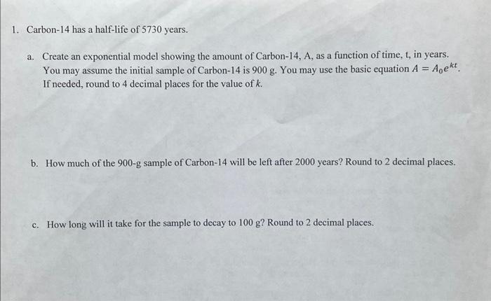 1 Carbon 14 Has A Half Life Of 5730 Years A Create An Exponential Model Showing The Amount Of Carbon 14 A As A Func 1