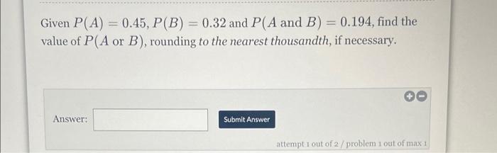 Given P A 0 45 P B 0 32 And P A And B 0 194 Find The Value Of P A Or B Rounding To The Nearest Thousandth 1