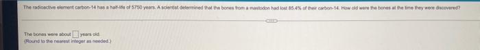 The Radioactive Element Carbon 14 Has All Of 5750 Years A Scient Determined That The Bones From A Mastodon Had Lost 15 1