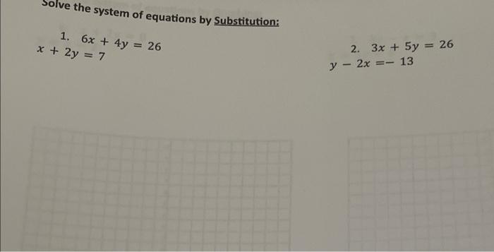 Ve The System Of Equations By Substitution 1 6x 4y 26 X 2y 7 2 3x 5y 26 Y 2x 13 1