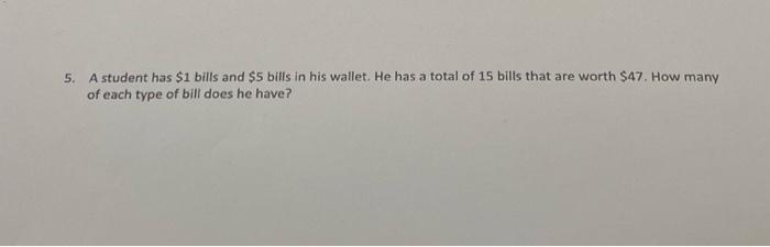 5 A Student Has 1 Bills And 5 Bills In His Wallet He Has A Total Of 15 Bills That Are Worth 47 How Many Of Each Ty 1