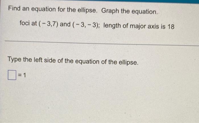 Find An Equation For The Ellipse Graph The Equation Foci At 3 7 And 3 3 Length Of Major Axis Is 18 Type The Le 1