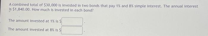 A Combined Total Of 30 000 Is Invested In Two Bonds That Pay 1 And 8 Simple Interest The Annual Interest Is 1 840 0 1