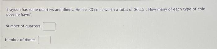 Brayden Has Some Quarters And Dimes He Has 33 Coins Worth A Total Of 6 15 How Many Of Each Type Of Coin Does He Have 1