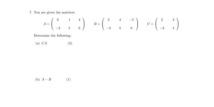 7 You Are Given The Matrices 0 4 3 4 5 2 3 A 3 C C 2 6 2 5 0 4 Determine The Following A Ca 1