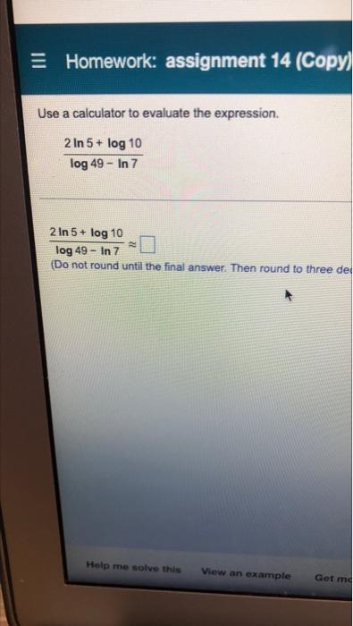Homework Assignment 14 Copy Use A Calculator To Evaluate The Expression 2 In 5 Log 10 Log 49 In 7 2 In 5 Log 10 1