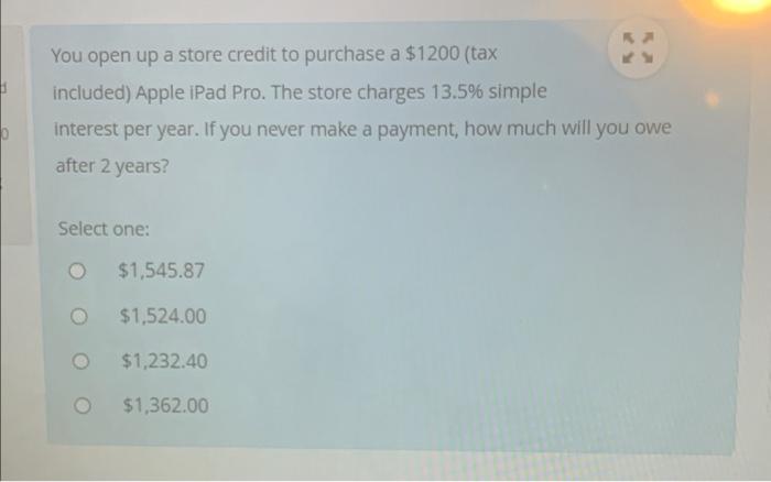 You Open Up A Store Credit To Purchase A 1200 Tax Included Apple Ipad Pro The Store Charges 13 5 Simple Interest Pe 1