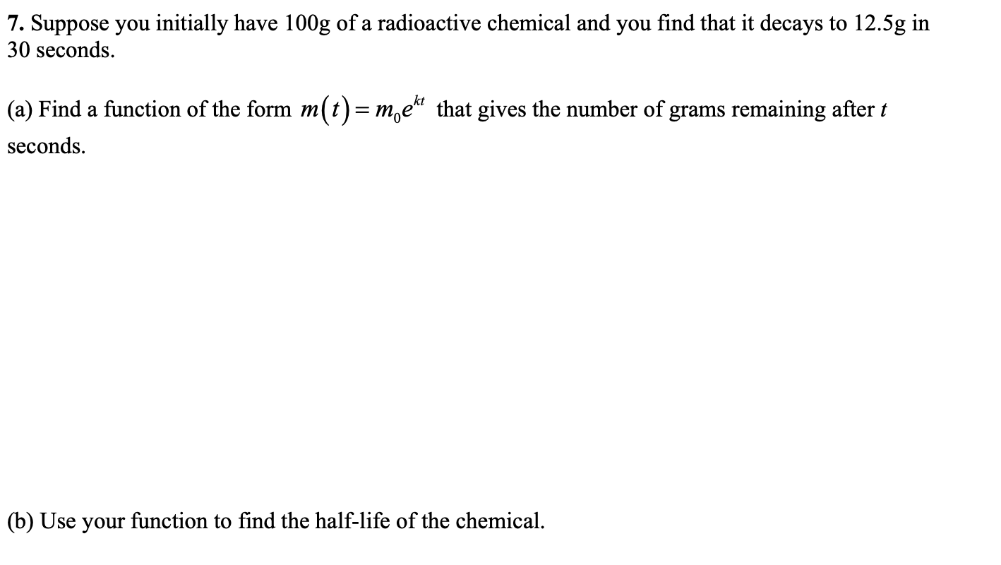 7 Suppose You Initially Have 100g Of A Radioactive Chemical And You Find That It Decays To 12 5g In 30 Seconds Kt A 1