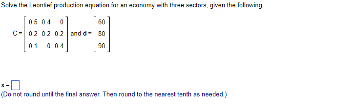 Solve The Leontief Production Equation For An Economy With Three Sectors Given The Following 0 5 0 4 0 60 C 0 2 0 2 0 1