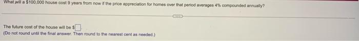 What Will A 100 000 House Cost 9 Years From Now If The Price Appreciation For Homes Over That Period Averages 4 Compou 1