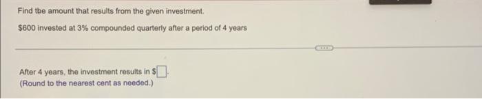 Find The Amount That Results From The Given Investment 600 Invested At 3 Compounded Quarterly After A Period Of 4 Year 1