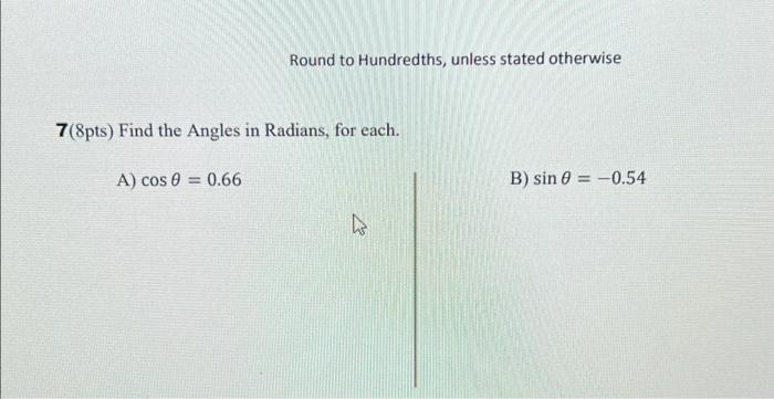 Round To Hundredths Unless Stated Otherwise 7 8pts Find The Angles In Radians For Each A Cos 0 0 66 B Sin 0 0 1