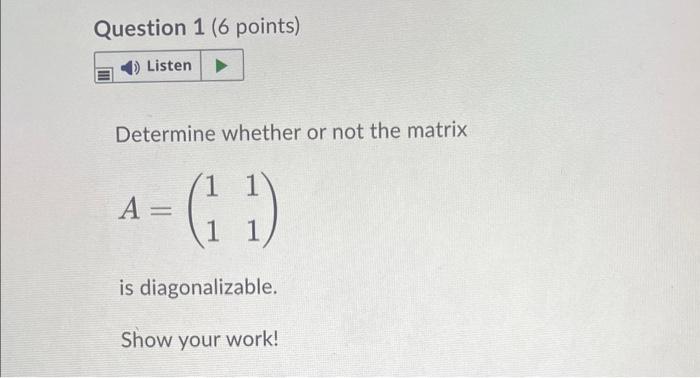 Question 1 6 Points Listen Determine Whether Or Not The Matrix 1 1 A G 1 1 Is Diagonalizable Show Your Work 1