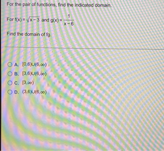 For The Pair Of Functions Find The Indicated Domain 1 For F X Vx 3 And G X X 6 Find The Domain Of Fg O A 0 6 U 1