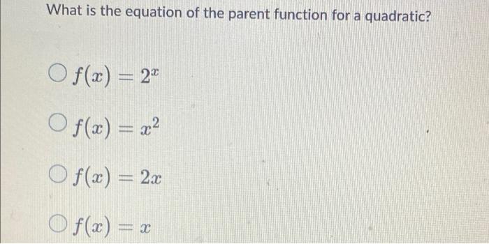 What Is The Equation Of The Parent Function For A Quadratic O F X 24 Of X Of X 2x O F X 1