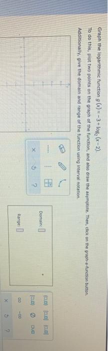 Graph The Logarithmic Function G X 3 Log X 2 To Do This Plot Two Points On The Graph Of The Function And Also 1