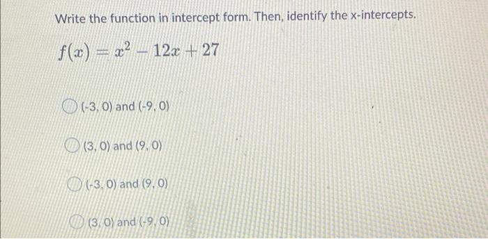Write The Function In Intercept Form Then Identify The X Intercepts F X X2 12x 27 3 0 And 9 0 3 0 And 1