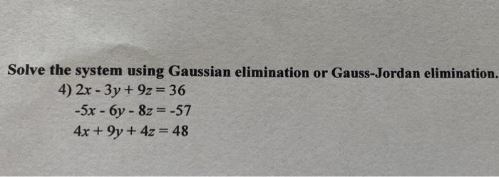 Solve The System Using Gaussian Elimination Or Gauss Jordan Elimination 4 2x 3y 4z 36 5x 6y 8z 57 4x 1