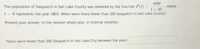 Where The Population Of Sasquatch In Salt Lake County Was Modeled By The Function P T 450 T 45 T 0 Represents The Ye 1