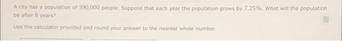 A City Has A Population Of 390 000 People Suppose That Each Year The Population Grows By 7 25 What Will The Population 1