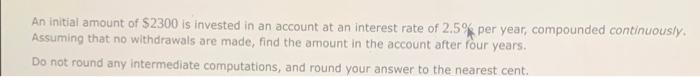 An Initial Amount Of 2300 Is Invested In An Account At An Interest Rate Of 2 5 Per Year Compounded Continuously Assu 1