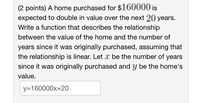 2 Points A Home Purchased For 160000 Is Expected To Double In Value Over The Next 20 Years Write A Function That Des 1