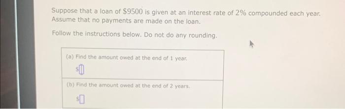 Suppose That A Loan Of 9500 Is Given At An Interest Rate Of 2 Compounded Each Year Assume That No Payments Are Made O 1