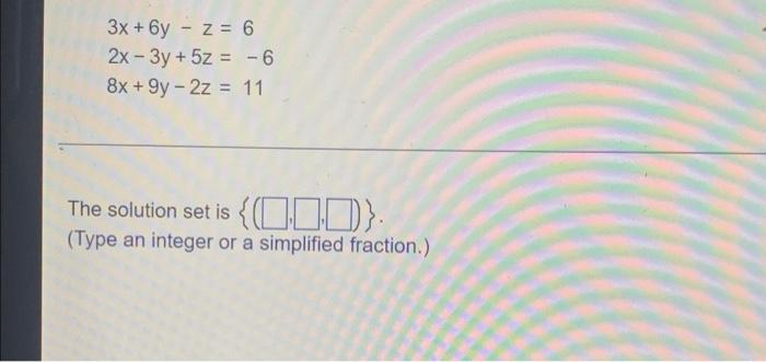 3x 6y Z 6 2x 3y 5z 6 8x 9y 2z 11 The Solution Set Is 010 Type An Integer Or A Simplified Fraction 1