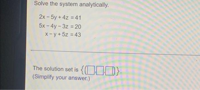 Solve The System Analytically 2x 5y 4z 41 5x 4y 3z 20 X Y 5z 43 The Solution Set Is 010 Simplify Yo 1