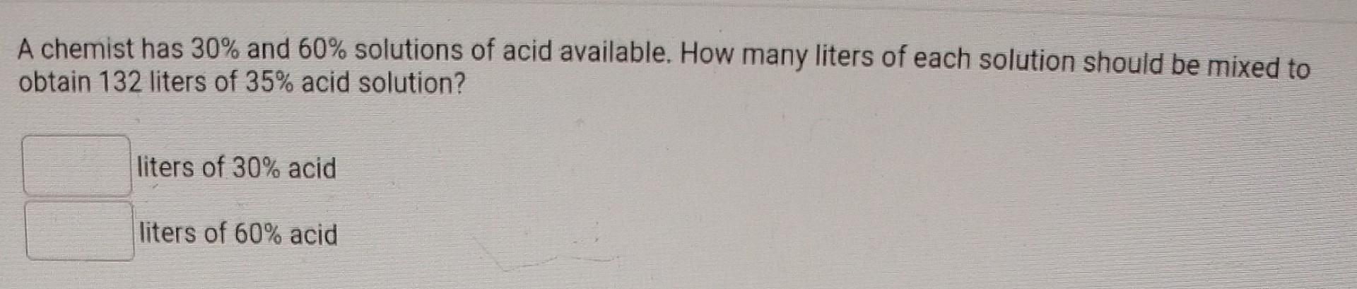 A Chemist Has 30 And 60 Solutions Of Acid Available How Many Liters Of Each Solution Should Be Mixed To Obtain 132 Li 1