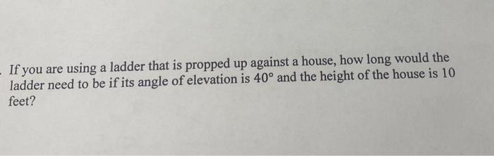 If You Are Using A Ladder That Is Propped Up Against A House How Long Would The Ladder Need To Be If Its Angle Of Eleva 2
