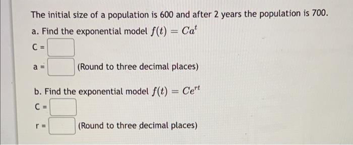 The Initial Size Of A Population Is 600 And After 2 Years The Population Is 700 A Find The Exponential Model F T Cat 1