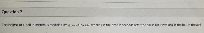 Question 7 The Height Of A Ball In Meters Is Modeled By Kt 5x 407 Where X Is The Time In Seconds After The Ball Is 1
