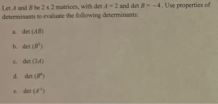 Let A And B Be 2 X 2 Matrices With Det A 2 And Det B 4 Use Properties Of Determinants To Evaluate The Following 1