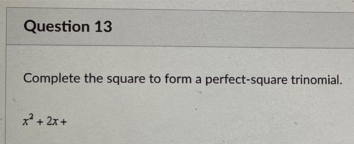 Question 13 Complete The Square To Form A Perfect Square Trinomial X2 2x 1