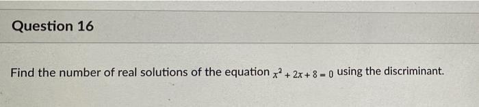 Question 16 Find The Number Of Real Solutions Of The Equation X2 2x 8 Using The Discriminant 1