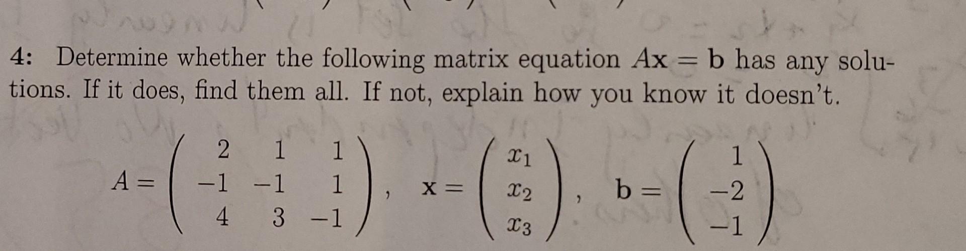 4 Determine Whether The Following Matrix Equation Ax B Has Any Solu Tions If It Does Find Them All If Not Explai 1