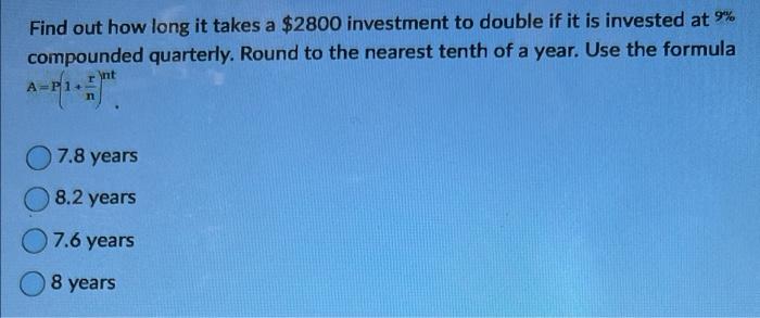 Find Out How Long It Takes A 2800 Investment To Double If It Is Invested At 9 Compounded Quarterly Round To The Neare 1