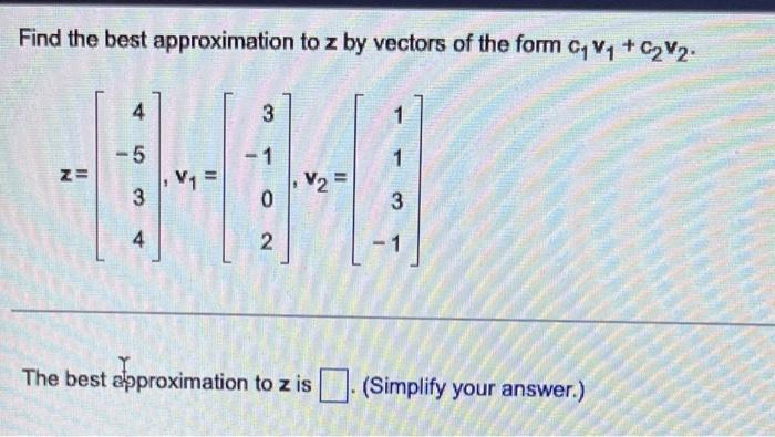 Find The Best Approximation To Z By Vectors Of The Form Cyvy C2v2 4 3 5 1 1 Z V1 V2 3 0 3 4 2 The Best Approximat 1