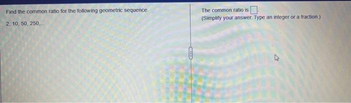Find The Common Ratio For The Following Geometric Sequence 2 10 50 250 The Common Ratio Is Simplify Your Answer T 1