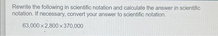Rewrite The Following In Scientific Notation And Calculate The Answer In Scientific Notation If Necessary Convert Your 1